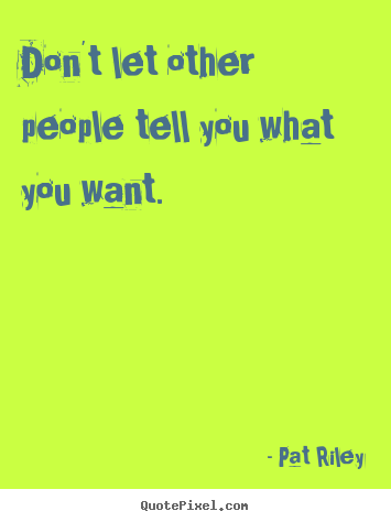 How to make picture quotes about motivational - Don't let other people tell you what you want.