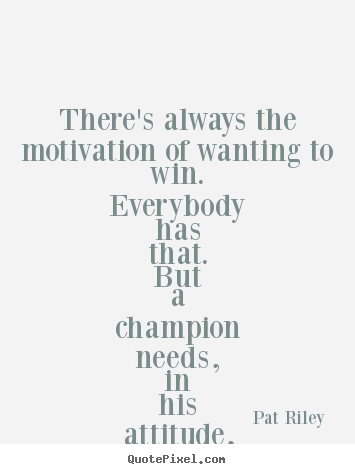 Pat Riley picture quotes - There's always the motivation of wanting to win. everybody has that... - Motivational sayings