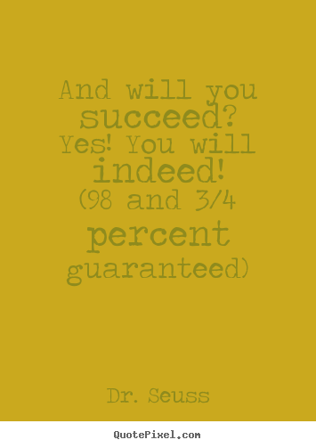 Motivational quotes - And will you succeed?yes! you will indeed!(98 and 3/4 percent guaranteed)