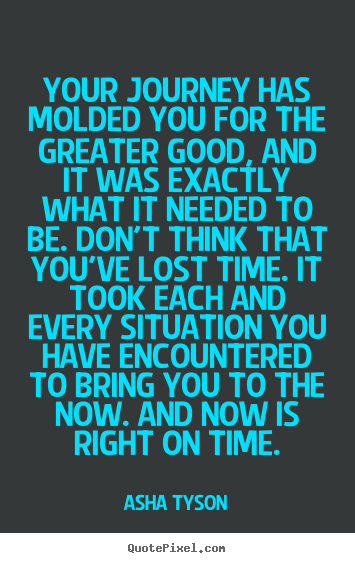 Quote about motivational - Your journey has molded you for the greater good, and it was..