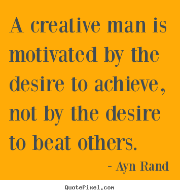 Motivational quotes - A creative man is motivated by the desire to..