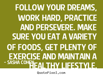 Quotes about motivational - Follow your dreams, work hard, practice and persevere...