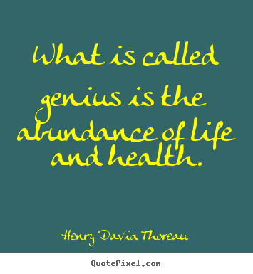 What is called genius is the abundance of life and health. Henry David Thoreau good motivational quotes
