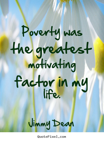 Motivational quotes - Poverty was the greatest motivating factor..