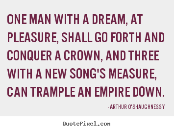 Quote about motivational - One man with a dream, at pleasure, shall go forth and conquer a crown,..