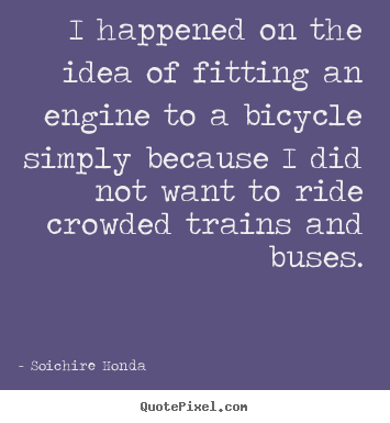 Quotes about motivational - I happened on the idea of fitting an engine..