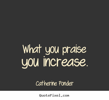 Sayings about motivational - What you praise you increase.