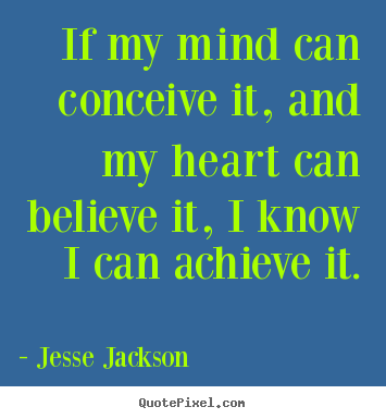 If my mind can conceive it, and my heart can.. Jesse Jackson  motivational quotes