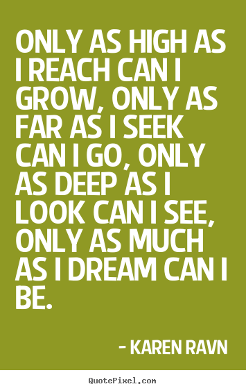 Quote about motivational - Only as high as i reach can i grow, only as far as i seek can i go, only..