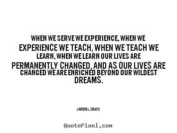 Motivational quotes - When we serve we experience, when we experience..
