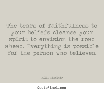 Quotes about motivational - The tears of faithfulness to your beliefs cleanse your spirit to..