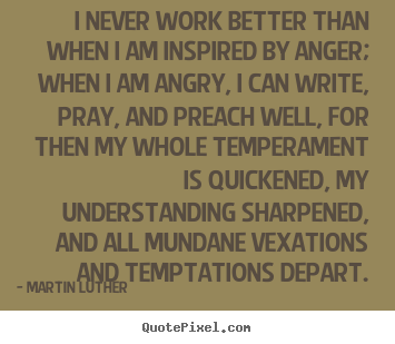 Motivational sayings - I never work better than when i am inspired by anger; when..