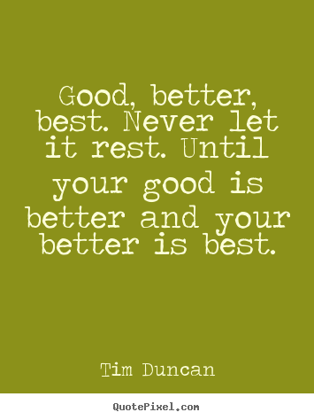 Tim Duncan photo quotes - Good, better, best. never let it rest. until your good is better.. - Motivational quotes