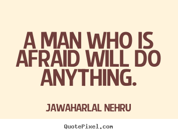 A man who is afraid will do anything. Jawaharlal Nehru great motivational quote