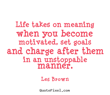 Les Brown poster quotes - Life takes on meaning when you become motivated,.. - Motivational quotes