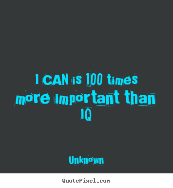 I can is 100 times more important than iq Unknown popular motivational quotes
