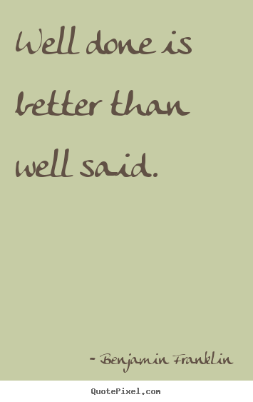 Benjamin Franklin picture quotes - Well done is better than well said. - Motivational quote