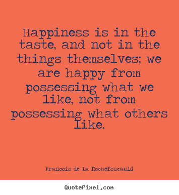 Motivational quotes - Happiness is in the taste, and not in the things themselves; we are..