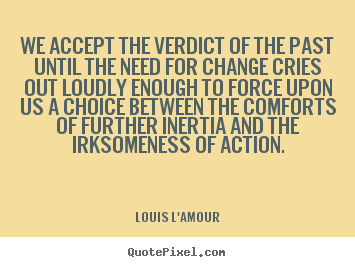 We accept the verdict of the past until the.. Louis L'Amour  motivational quote