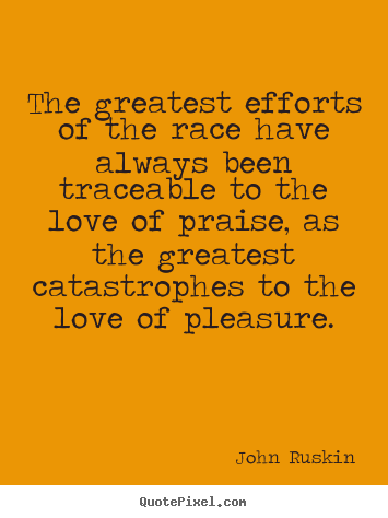 The greatest efforts of the race have always been traceable to the.. John Ruskin  motivational quotes