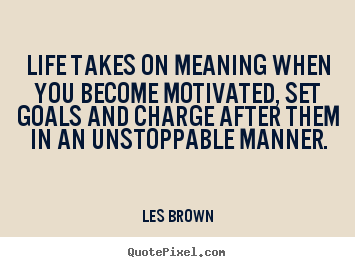 Life takes on meaning when you become motivated,.. Les Brown  motivational quotes