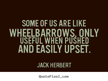 Jack Herbert picture quotes - Some of us are like wheelbarrows, only useful when pushed.. - Motivational quotes