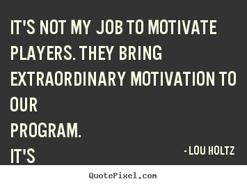 Quotes about motivational - It's not my job to motivate players. they bring extraordinary..