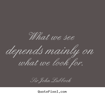 Sir John Lubbock poster quotes - What we see depends mainly on what we look.. - Motivational quote