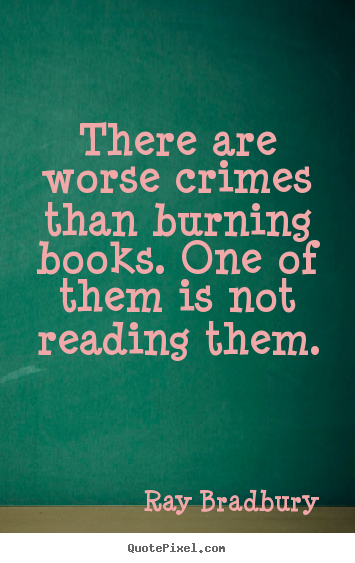 There are worse crimes than burning books. one.. Ray Bradbury famous motivational sayings