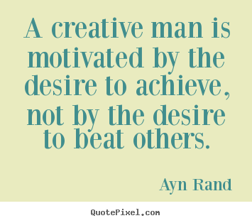 Ayn Rand picture quote - A creative man is motivated by the desire to.. - Motivational quotes