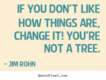 Sayings about motivational - If you don't like how things are, change it! you're not a tree.