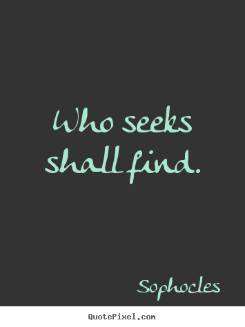 Motivational quote - Who seeks shall find.