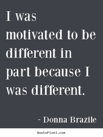 Quote about motivational - I was motivated to be different in part because i..