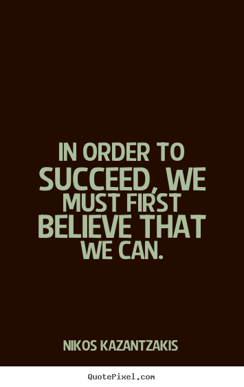 Motivational quotes - In order to succeed, we must first believe that we can.