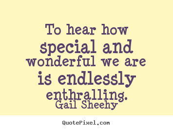 Quote about motivational - To hear how special and wonderful we are is endlessly enthralling.