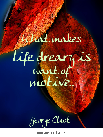 George Eliot image quote - What makes life dreary is want of motive. - Motivational quotes