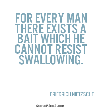 For every man there exists a bait which he cannot.. Friedrich Nietzsche best motivational quotes
