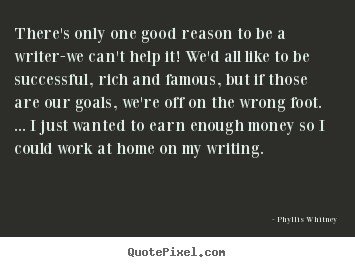 Motivational quotes - There's only one good reason to be a writer-we can't help..