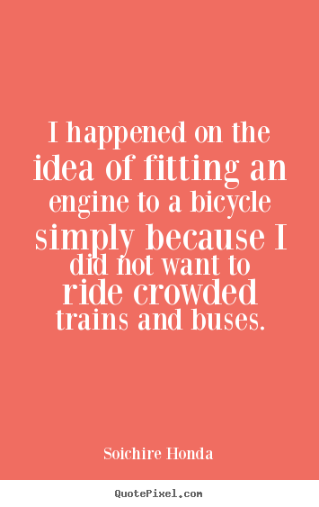 Make personalized photo quotes about motivational - I happened on the idea of fitting an engine to a bicycle simply because..