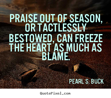 Motivational quotes - Praise out of season, or tactlessly bestowed, can freeze the heart..
