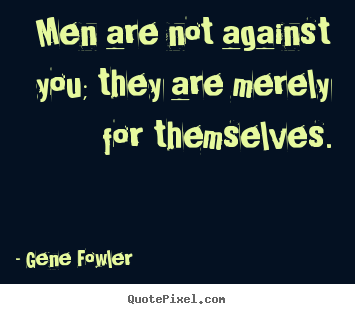 Motivational quote - Men are not against you; they are merely for themselves.