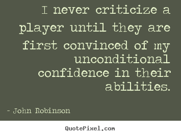 I never criticize a player until they are first convinced.. John Robinson great motivational quotes