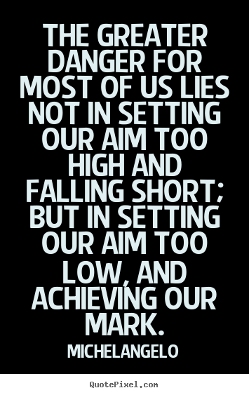Motivational quotes - The greater danger for most of us lies not in setting our aim too..