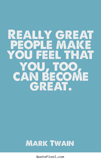 Motivational quotes - Really great people make you feel that you,..