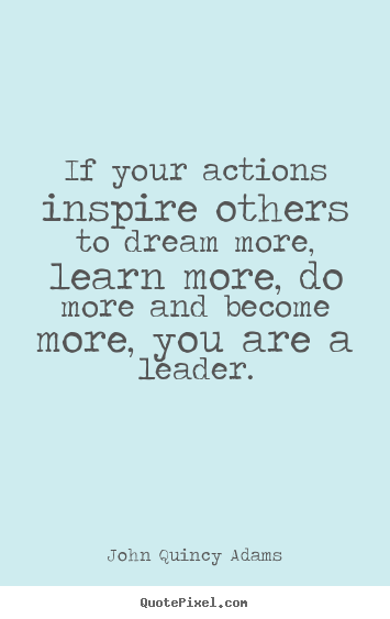 John Quincy Adams picture quotes - If your actions inspire others to dream more, learn more, do more and.. - Motivational quotes