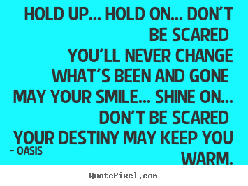 How to design picture quotes about motivational - Hold up... hold on... don't be scared you'll never change what's been..