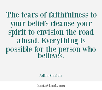 Quotes about motivational - The tears of faithfulness to your beliefs cleanse..