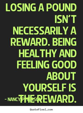 Nancy Peterson picture quotes - Losing a pound isn't necessarily a reward. being healthy.. - Motivational quotes