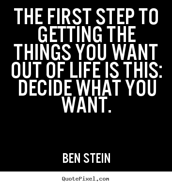 Ben Stein picture quotes - The first step to getting the things you want out of.. - Motivational quotes