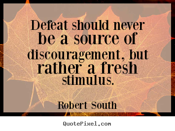 Defeat should never be a source of discouragement, but rather a fresh.. Robert South popular motivational quote